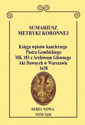 Sumariusz Metryki Koronnej. Seria Nowa. Księga wpisów MK 183 kanclerza Piotra Gembickiego z Archiwum - Anna Wajs