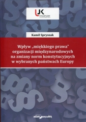 Wpływ "miękkiego prawa" organizacji międzynarodowych na zmiany norm konstytucyjnych w wybranych państwach Europy - Spryszak Kamil