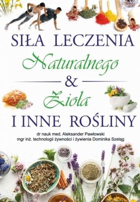 Siła leczenia naturalnego & zioła i inne rośliny - Aleksander Pawłowski, Dominika Szeląg