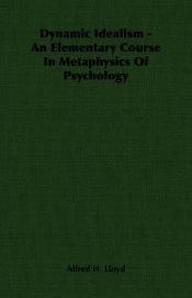 Dynamic Idealism - An Elementary Course In Metaphysics Of Psychology