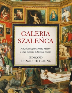 Galeria szaleńca. Najdziwniejsze obrazy, rzeźby i inne kurioza z historii sztuki - Edward Brooke-Hitching