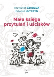 Mała księga przytulań i uścisków - Szubzda Krzysztof, Lutczyn Edward