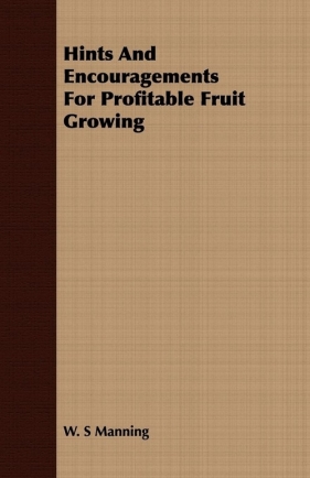 Hints And Encouragements For Profitable Fruit Growing - Manning W. S