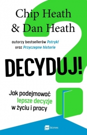 Decyduj! Jak podejmować lepsze decyzje w życiu i pracy - Dan Heath, Chip Heath