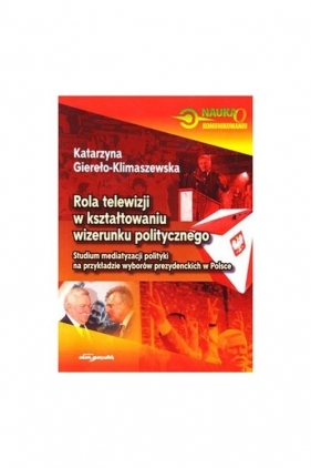 Rola telewizji w kształtowaniu wizerunku politycznego - Giereło-Klimaszewska Katarzyna