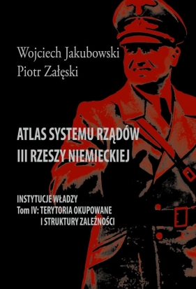 Atlas systemu rządów III Rzeszy Niemieckiej Tom IV Terytoria okupowane i struktury zależności