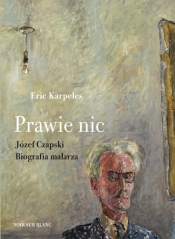 Prawie nic. Józef Czapski. Biografia malarza - Eric Karpeles