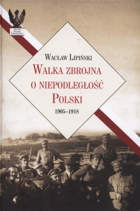 Walka zbrojna o niepodległość Polski 1905-1918 - Lipiński Wacław