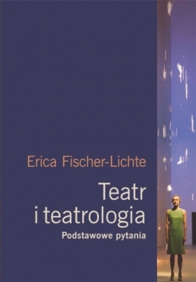 Teatr i teatrologia. Podstawowe pytania - Erika Fischer-Lichte