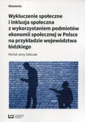Wykluczenie społeczne i inkluzja społeczna z wykorzystaniem podmiotów ekonomii społecznej w Polsce na przykłądzie województwa łódzkiego