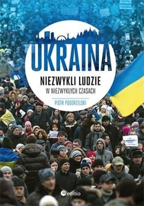 Ukraina Niezwykli ludzie w niezwykłych czasach - Piotr Pogorzelski