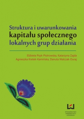 Struktura i uwarunkowania kapitału społecznego lokalnych grup działania - Zajda Katarzyna, Kretek-Kamińska Agnieszka, Psyk-Piotrowska Elżbieta, Walczak-Duraj Danuta