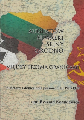 Augustów Suwałki Sejny Grodno Między trzema granicami - Korąkiewicz Ryszard