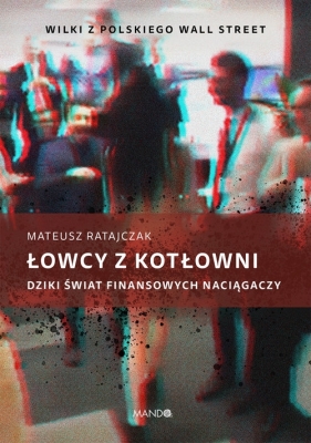 Łowcy z kotłowni Dziki świat finansowych naciągaczy - Ratajczak Mateusz