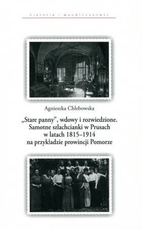 Stare panny wdowy i rozwiedzione Samotne szlachcianki w Prusach w latach 1815-1914 na przykładzie prowincji Pomorze - Chlebowska Agnieszka<br />