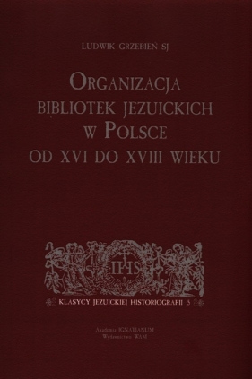 Organizacja bibliotek jezuickich w Polsce od XVI do XVIII wieku - Grzebień Ludwik