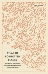 Atlas of Forgotten Places. Journeys to Abandoned and Deserted Destinations wer. Travis Elborough