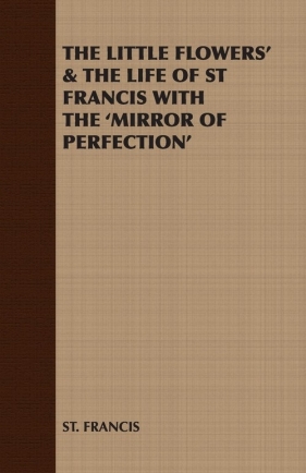 The Little Flowers' & the Life of St Francis with the 'Mirror of Perfection' - St Francis Francis