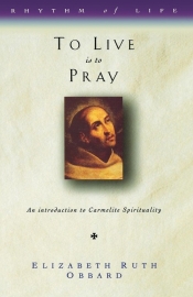 To Live Is to Pray: An Introduction to Carmelite Spirituality - Elizabeth Ruth Obbard