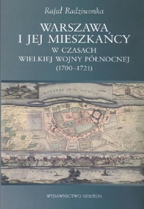 Warszawa i jej mieszkańcy w czasach wielkiej wojny północnej (1700-1721) - Rafał Radziwionka