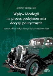 Wpływ ideologii na proces podejmowania decyzji politycznych. Studium polskiej polityki - Jarosław Szczepański