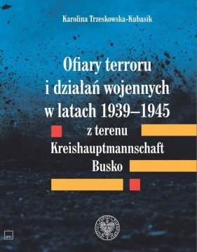 Ofiary terroru i działań wojennych w latach 1939-1945 z terenu Kreishaupmannschaft Busko - Trzeskowska-Kubasik Karolina 