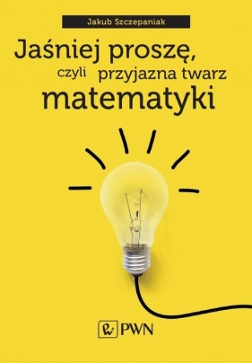 Jaśniej proszę, czyli przyjazna twarz matematyki - Jakub Szczepaniak