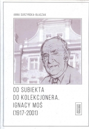 Od subiekta do kolekcjonera Ignacy Moś (1917-2001) - Surzyńska-Błaszak Anna