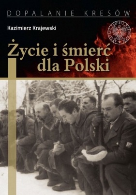 Życie i śmierć dla Polski. Partyzancka epopeja Uderzeniowych Batalionów Kadrowych - Kazimierz Krajewski