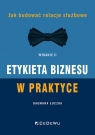  Etykieta biznesu w praktyce. Jak budować relacje służbowe (Wyd. II)