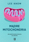 Mądre mitochondria Jak opóźnić procesy starzenia i żyć zdrowiej Know Lee