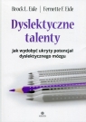 Dyslektyczne talenty Jak wydobyć ukryty potencjał dyslektycznego mózgu Eide Brock L., Eide Fernette F.