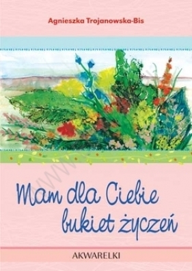 MAM DLA CIEBIE BUKIET ŻYCZEŃ AKWARELKI 9 - AGNIESZKA TROJANOWSKA-BIS