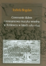 Ceremonie ślubne i renesansowa muzyka weselna w Królewcu w latach 1585-1645 Bogdan Izabela