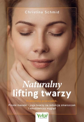 Naturalny lifting twarzy - praktyczny przewodnik. Proste masaże - joga twarzy na redukcję zmarszczek i młodzieńczy wygląd - Christina Schmid