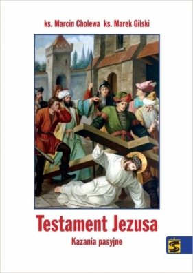 Testament Jezusa. Kazania pasyjne - Marcin Cholewa, Marek Gilski