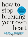 How to Stop Breaking Your Own Heart wer. angielska Meggan Roxanne