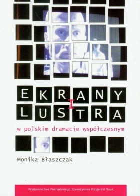 Ekrany i lustra w polskim dramacie współczesnym - Błaszczak Monika
