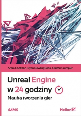 Unreal Engine w 24 godziny Nauka tworzenia gier - Cookson Aram, DowlingSoka Ryan, Crumpler Clinton