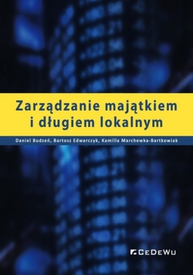 Zarządzanie majątkiem i długiem lokalnym - Daniel Budzeń, Bartosz Edwarczyk, Kamilla Marchewka-Bartkowiak