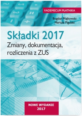 Składki 2017 Zmiany, dokumentacja, rozliczenia z ZUS - Majkowski Bogdan, Pigulski Mariusz