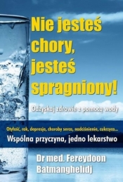 Nie jesteś chory, jesteś spragniony! - Fereydoon Batmanghelidj