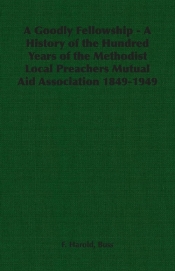 A Goodly Fellowship - A History of the Hundred Years of the Methodist Local Preachers Mutual Aid Association 1849-1949