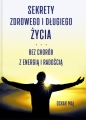 Sekrety zdrowego i długiego życia. Bez chorób, z energią i radością - Oskar Maj