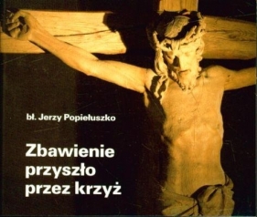 ZBAWIENIE PRZYSZŁO PRZEZ KRZYŻ - Jerzy Popiełuszko