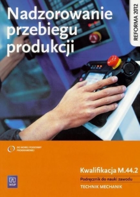 Nadzorowanie przebiegu produkcji. Kwalifikacja M.44.2. Podręcznik do nauki zawodów technik mechanik. Szkoły ponadgimnazjalne - Stanisław Kowalczyk