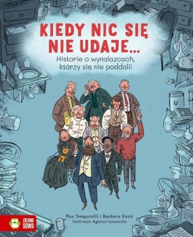 Kiedy nic się nie udaje Historie o wynalazcach, którzy się nie poddali! - Max Temporelli, Barbara Gozzi