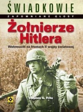 Żołnierze Hitlera Wehrmacht na frontach II wojny światowej - Fritz Stephen G.