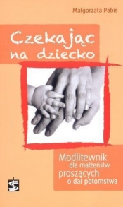 Czekając na dziecko Modlitewnik dla małżeństw proszących o dar potomstwa - Małgorzata Pabis