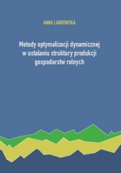 Metody optymalizacji dynamicznej w ustalaniu struktury produkcji gospodarstw rolnych - Landowska Anna